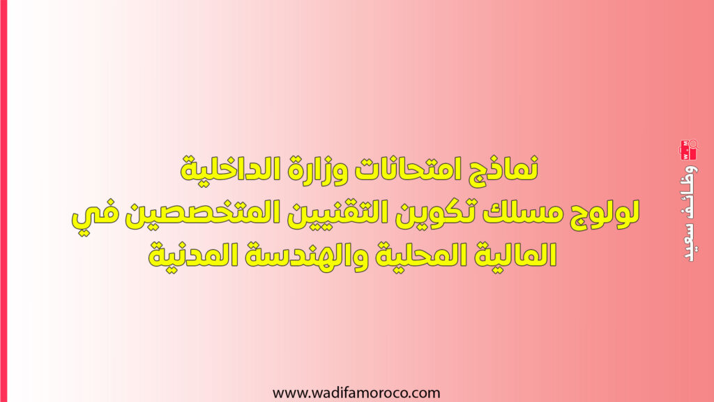 نماذج امتحانات وزارة الداخلية لولوج مسلك تكوين التقنيين المتخصصين في المالية المحلية والهندسة المدنية